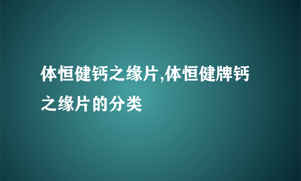 体恒健钙之缘片,体恒健牌钙之缘片的分类