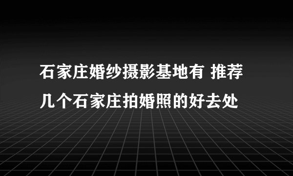 石家庄婚纱摄影基地有 推荐几个石家庄拍婚照的好去处