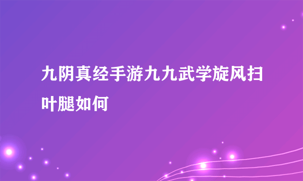 九阴真经手游九九武学旋风扫叶腿如何