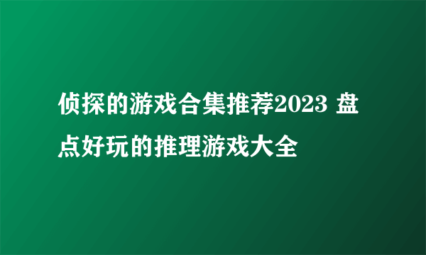 侦探的游戏合集推荐2023 盘点好玩的推理游戏大全