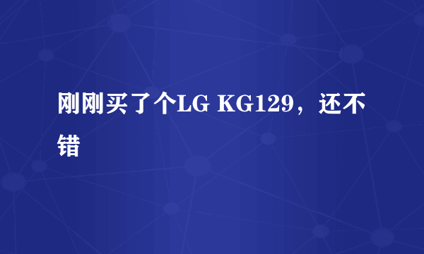 刚刚买了个LG KG129，还不错