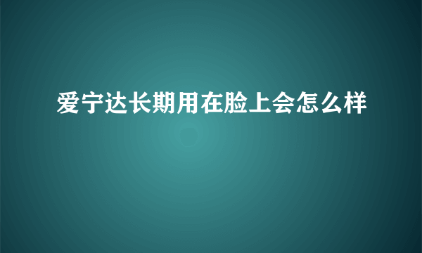 爱宁达长期用在脸上会怎么样