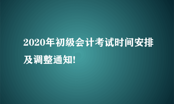 2020年初级会计考试时间安排及调整通知!