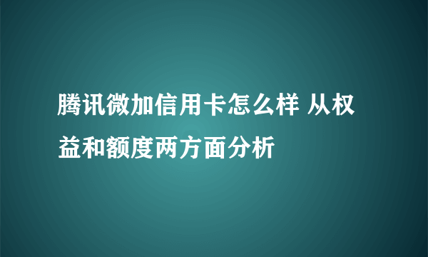 腾讯微加信用卡怎么样 从权益和额度两方面分析