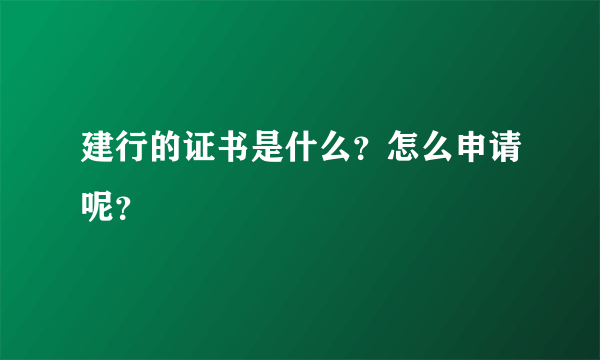 建行的证书是什么？怎么申请呢？