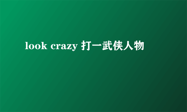 look crazy 打一武侠人物