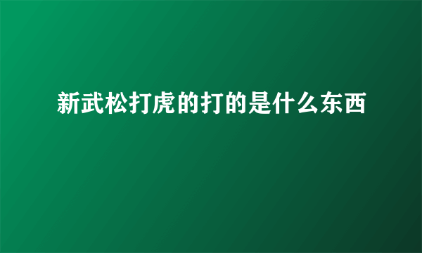 新武松打虎的打的是什么东西