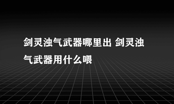 剑灵浊气武器哪里出 剑灵浊气武器用什么喂