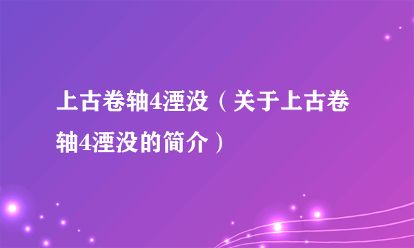 上古卷轴4湮没（关于上古卷轴4湮没的简介）