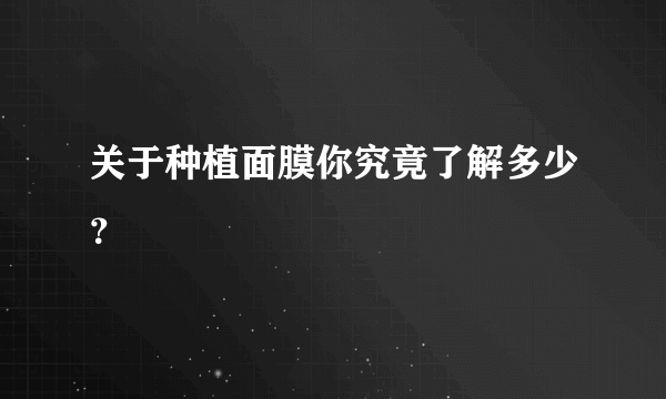 关于种植面膜你究竟了解多少？