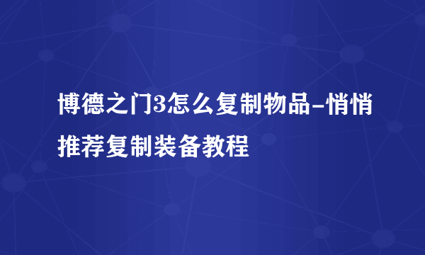 博德之门3怎么复制物品-悄悄推荐复制装备教程