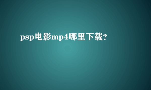 psp电影mp4哪里下载？