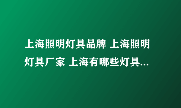 上海照明灯具品牌 上海照明灯具厂家 上海有哪些灯具品牌【品牌库】