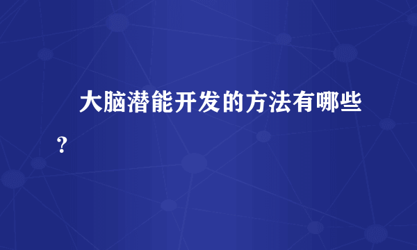 ​大脑潜能开发的方法有哪些？