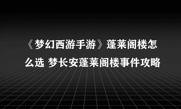 《梦幻西游手游》蓬莱阁楼怎么选 梦长安蓬莱阁楼事件攻略