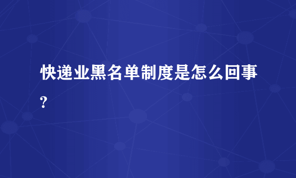 快递业黑名单制度是怎么回事?