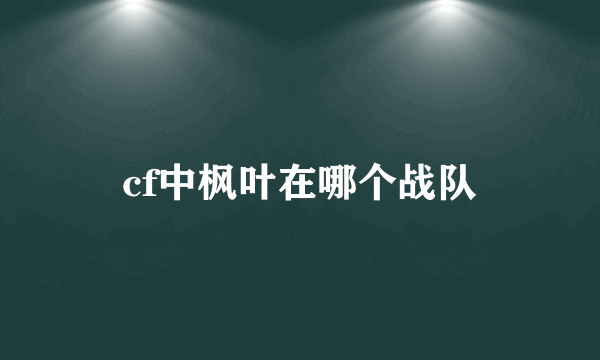 cf中枫叶在哪个战队