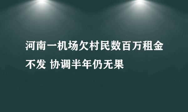 河南一机场欠村民数百万租金不发 协调半年仍无果