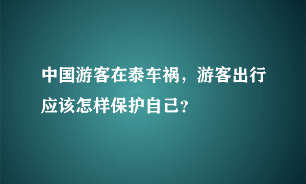 中国游客在泰车祸，游客出行应该怎样保护自己？