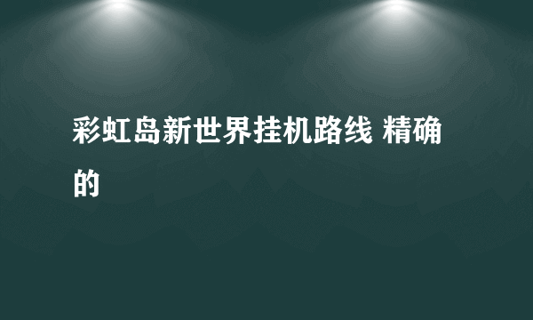 彩虹岛新世界挂机路线 精确的