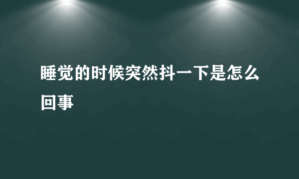 睡觉的时候突然抖一下是怎么回事