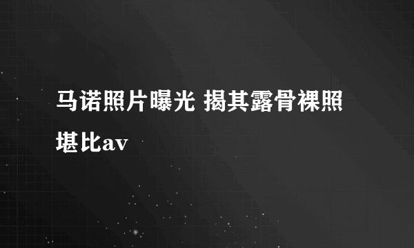 马诺照片曝光 揭其露骨裸照堪比av