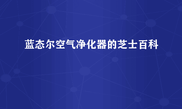 蓝态尔空气净化器的芝士百科