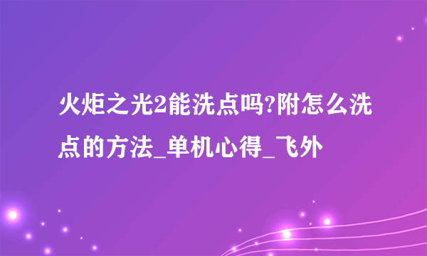 火炬之光2能洗点吗?附怎么洗点的方法_单机心得_飞外