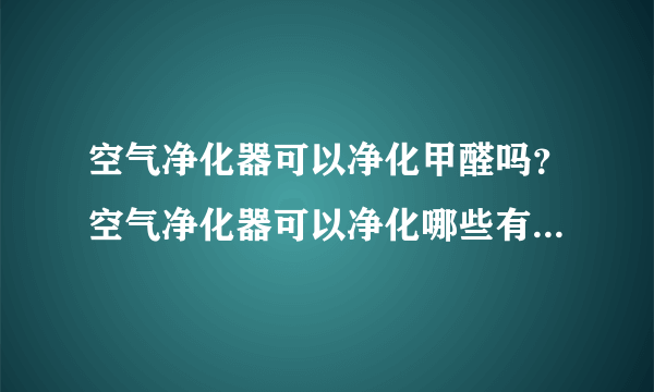 空气净化器可以净化甲醛吗？空气净化器可以净化哪些有害物？[图]