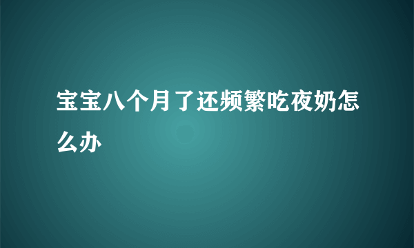 宝宝八个月了还频繁吃夜奶怎么办