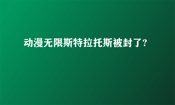 动漫无限斯特拉托斯被封了?