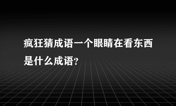 疯狂猜成语一个眼睛在看东西是什么成语？