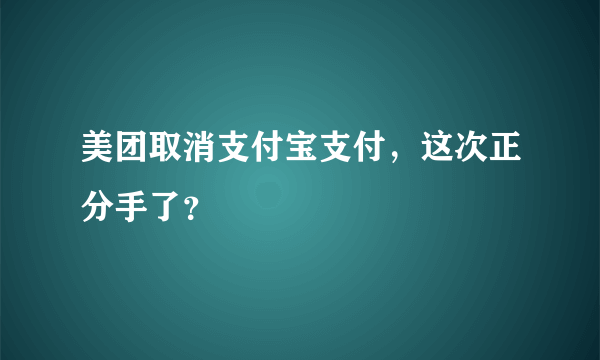 美团取消支付宝支付，这次正分手了？