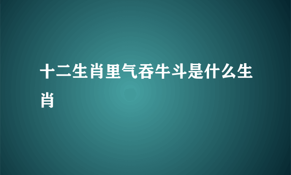 十二生肖里气吞牛斗是什么生肖