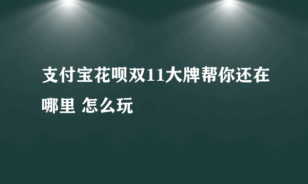 支付宝花呗双11大牌帮你还在哪里 怎么玩