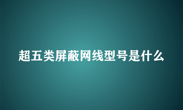 超五类屏蔽网线型号是什么