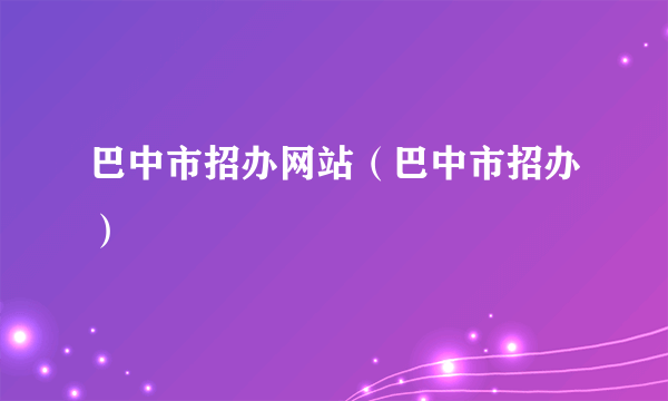 巴中市招办网站（巴中市招办）