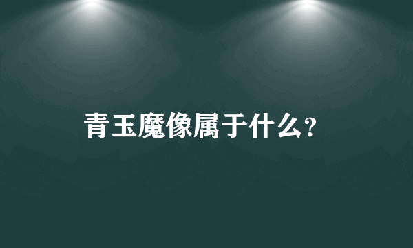 青玉魔像属于什么？