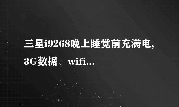 三星i9268晚上睡觉前充满电,3G数据、wifi、GPS全部关闭,一夜未用(约9小时),早上發现电量还剩80%