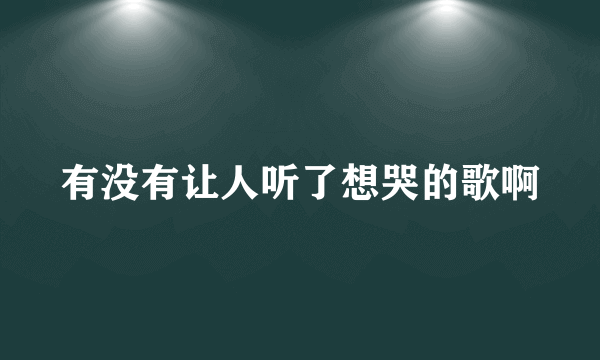 有没有让人听了想哭的歌啊