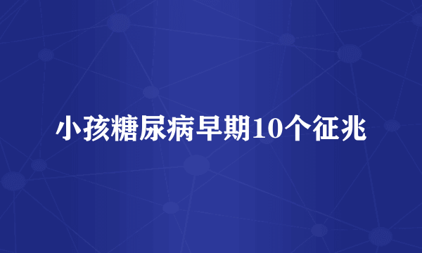 小孩糖尿病早期10个征兆