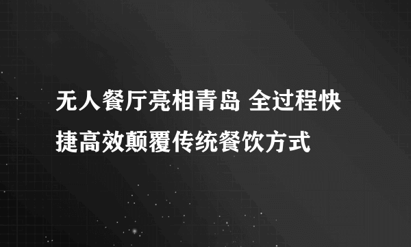 无人餐厅亮相青岛 全过程快捷高效颠覆传统餐饮方式