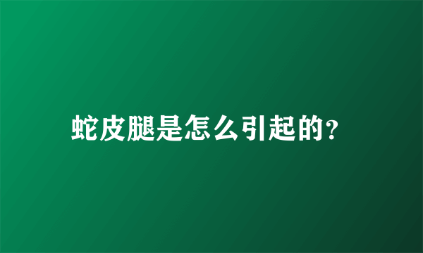 蛇皮腿是怎么引起的？