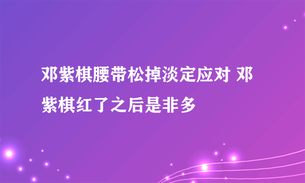 邓紫棋腰带松掉淡定应对 邓紫棋红了之后是非多