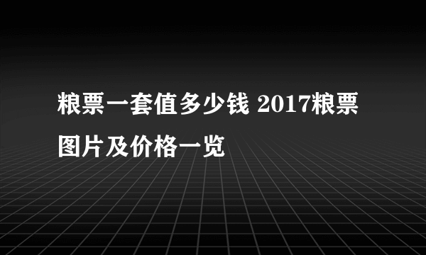 粮票一套值多少钱 2017粮票图片及价格一览