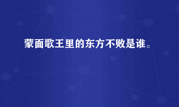 蒙面歌王里的东方不败是谁。