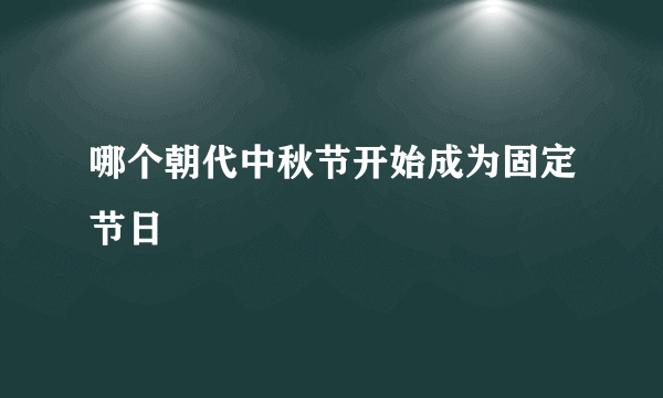 哪个朝代中秋节开始成为固定节日