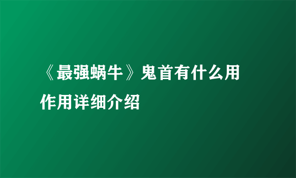 《最强蜗牛》鬼首有什么用 作用详细介绍