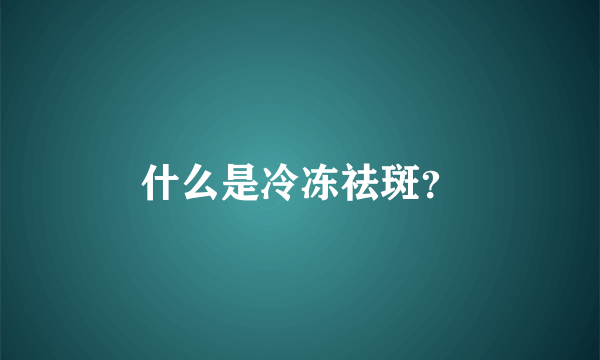 什么是冷冻祛斑？