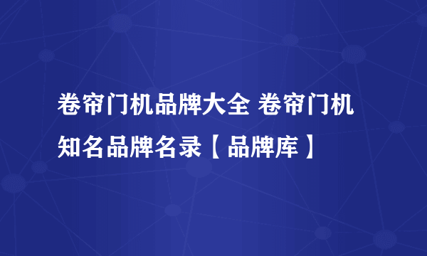 卷帘门机品牌大全 卷帘门机知名品牌名录【品牌库】